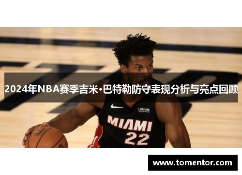 2024年NBA赛季吉米·巴特勒防守表现分析与亮点回顾